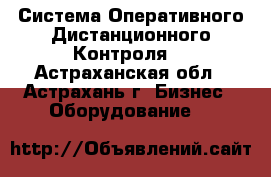 Система Оперативного Дистанционного Контроля  - Астраханская обл., Астрахань г. Бизнес » Оборудование   